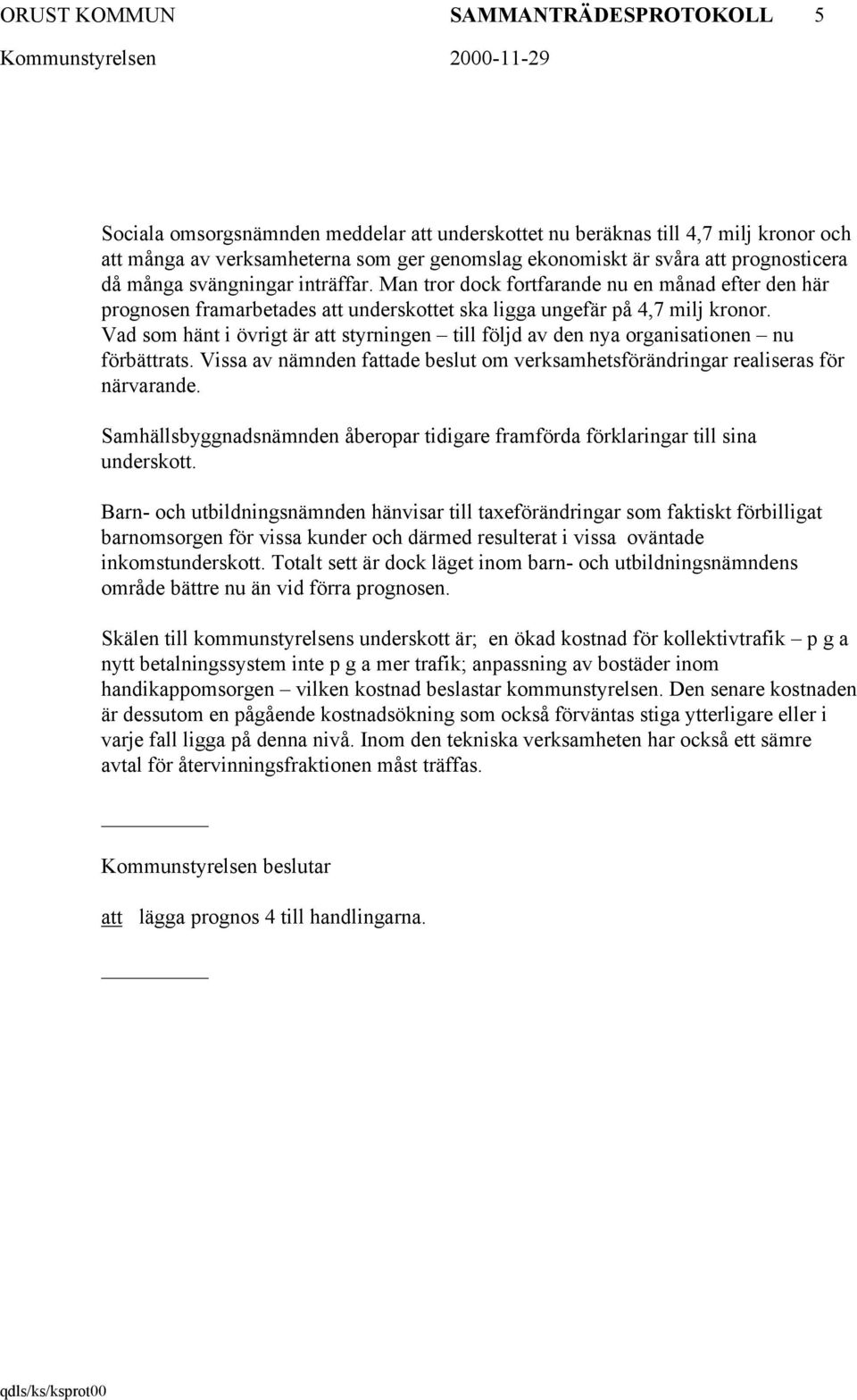 Vad som hänt i övrigt är styrningen till följd av den nya organisationen nu förbättrats. Vissa av nämnden fade beslut om verksamhetsförändringar realiseras för närvarande.
