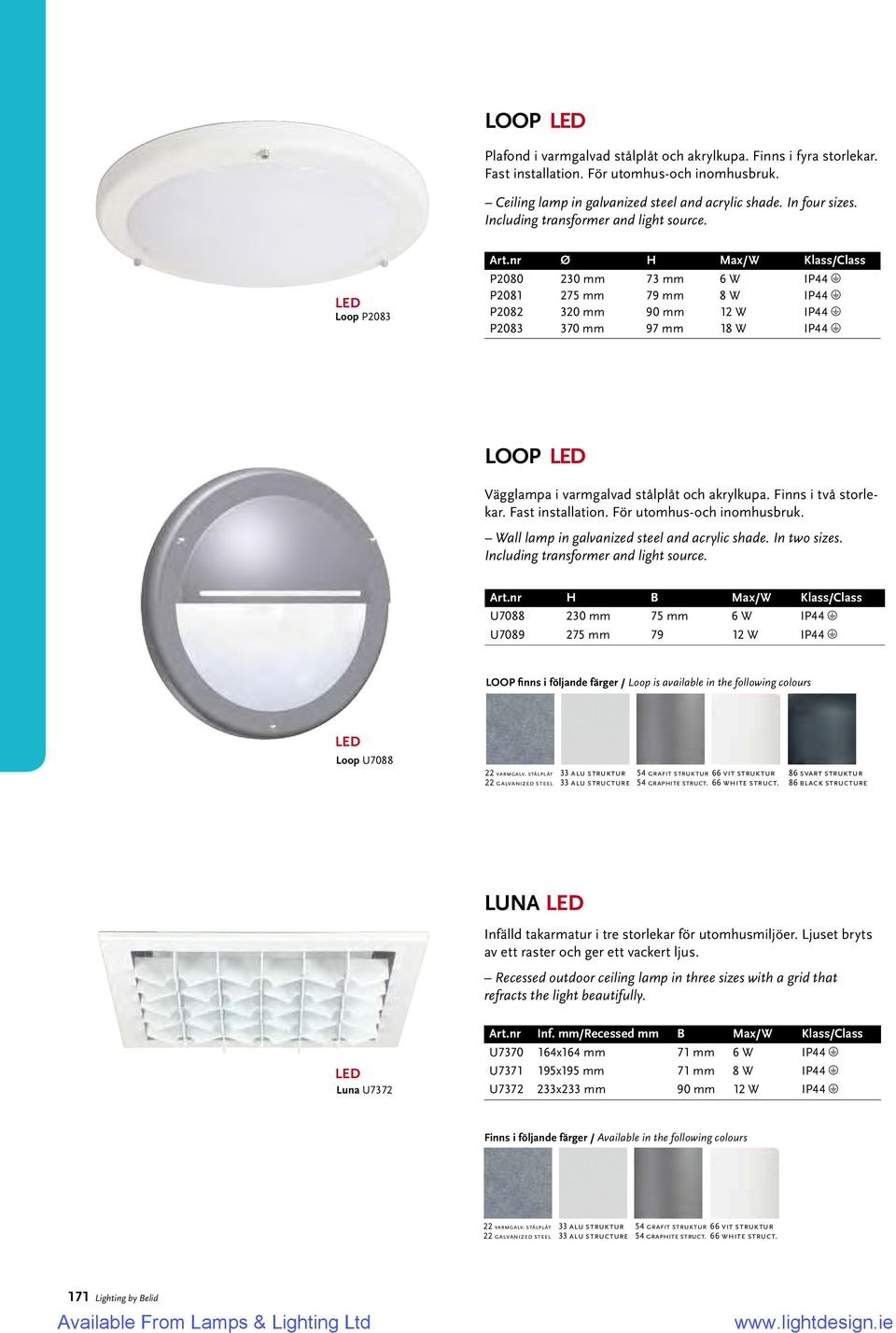 nr Ø H Max/W Klass/Class P2080 230 mm 73 mm 6 W IP44 P2081 275 mm 79 mm 8 W IP44 P2082 320 mm 90 mm 12 W IP44 P2083 370 mm 97 mm 18 W IP44 LOOP Vägglampa i varmgalvad stålplåt och akrylkupa.