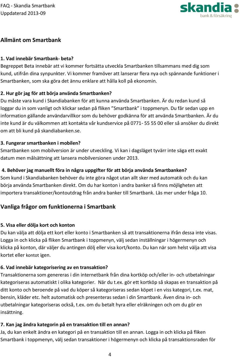 Du måste vara kund i Skandiabanken för att kunna använda Smartbanken. Är du redan kund så loggar du in som vanligt och klickar sedan på fliken Smartbank i toppmenyn.