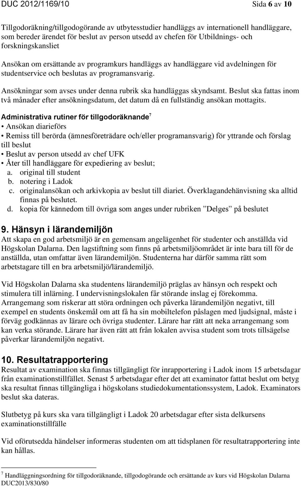 Ansökningar som avses under denna rubrik ska handläggas skyndsamt. Beslut ska fattas inom två månader efter ansökningsdatum, det datum då en fullständig ansökan mottagits.