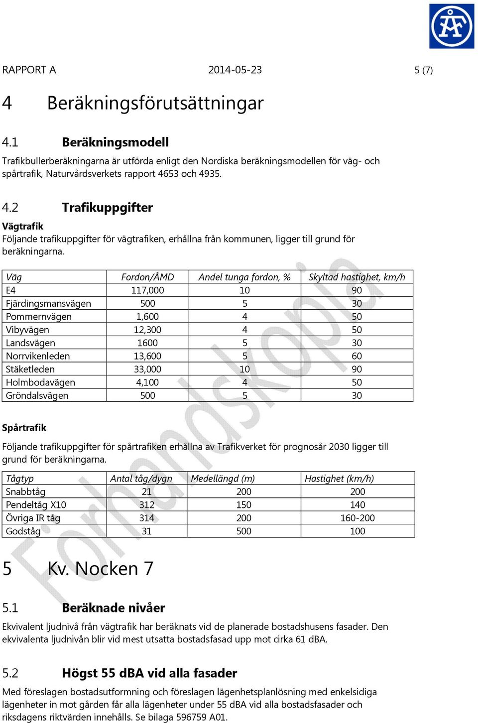 53 och 4935. 4.2 Trafikuppgifter Vägtrafik Följande trafikuppgifter för vägtrafiken, erhållna från kommunen, ligger till grund för beräkningarna.