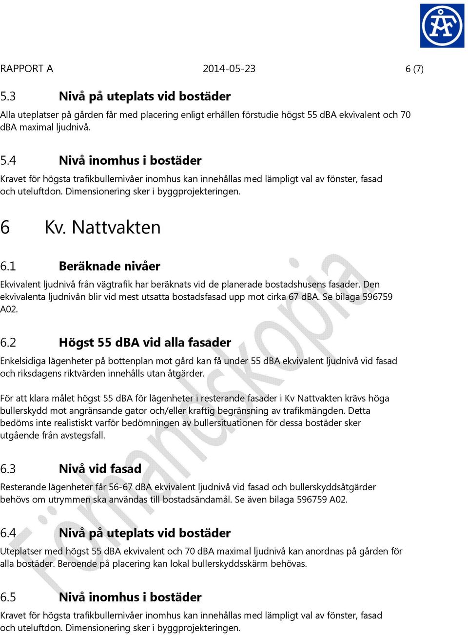 Den ekvivalenta ljudnivån blir vid mest utsatta bostadsfasad upp mot cirka 67