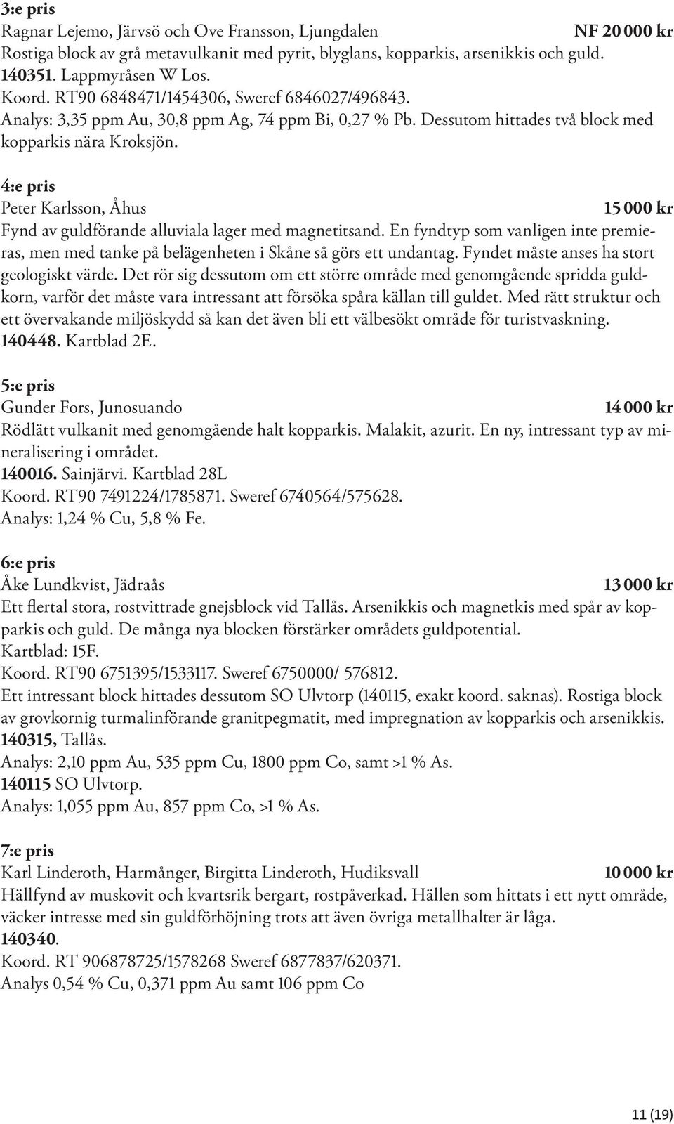 4:e pris Peter Karlsson, Åhus 15 000 kr Fynd av guldförande alluviala lager med magnetitsand. En fyndtyp som vanligen inte premieras, men med tanke på belägenheten i Skåne så görs ett undantag.