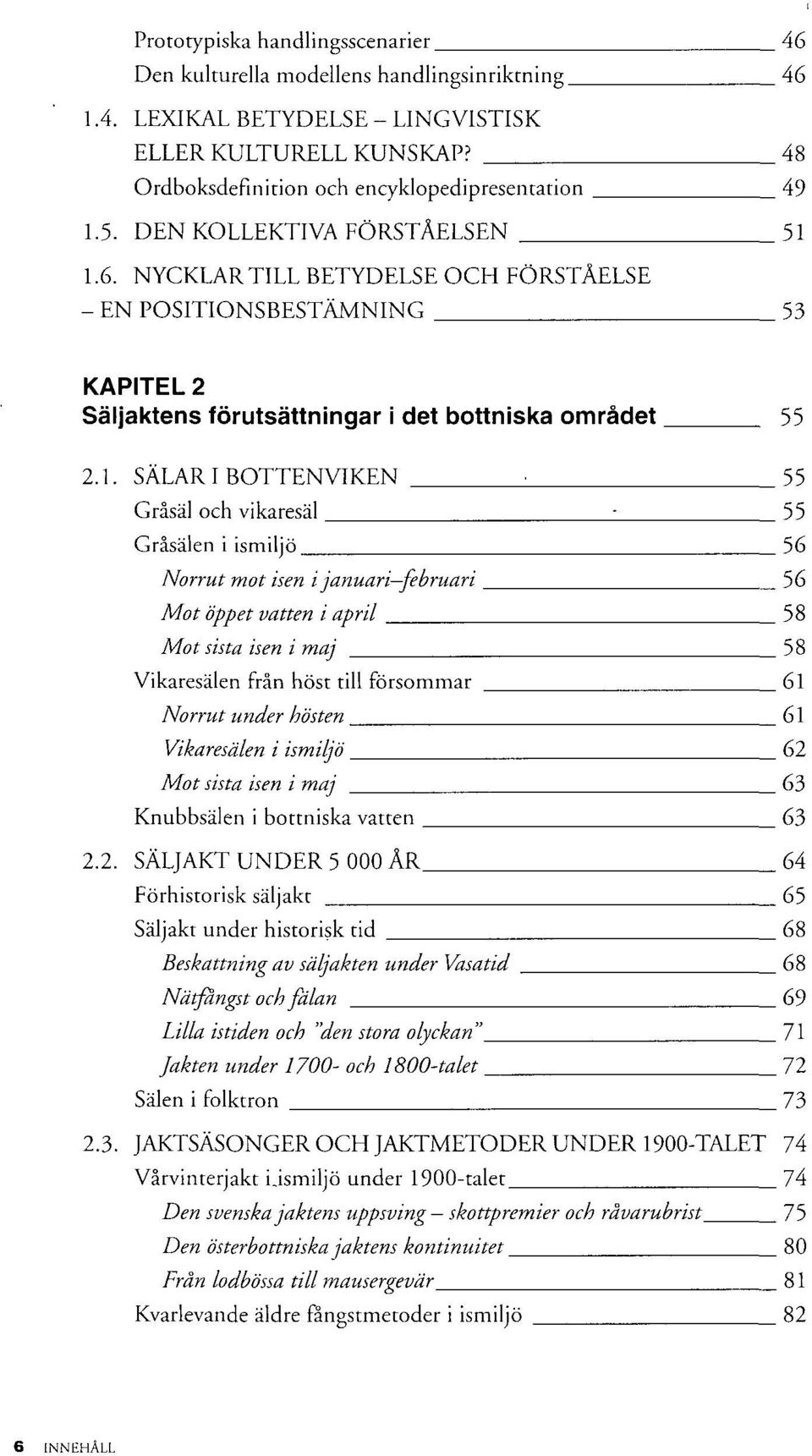 1.6. NYCKLAR TILL BETYDELSE OCH FÖRSTÅELSE - EN POSITIONSBESTÄMNING 53 KAPITEL 2 Säljaktens förutsättningar i det bottniska området 55 2.1. SALAR I BOTTENVIKEN : 55 Gråsäl och vikaresäl ; 55 Gråsälen