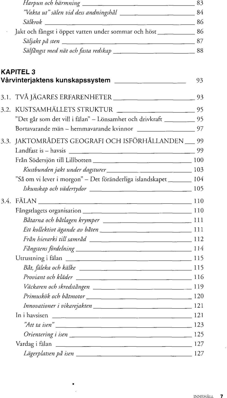 Bortavarande män - hemmavarande kvinnor 3.3. JAKTOMRÅDETS GEOGRAFI OCH ISFÖRHÅLLANDEN. Landfast is - havsis Från Södersjön till Lillbotten.