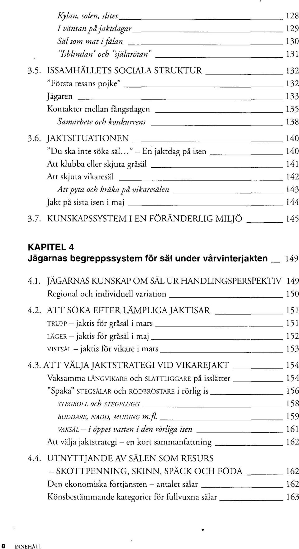 .." En jaktdag på isen 140 Att klubba eller skjuta gråsäl 141 Att skjuta vikaresäl 142 Attpyta och kräkapå vikaresälen 143 Jakt på sista isen i maj 144 3.7.