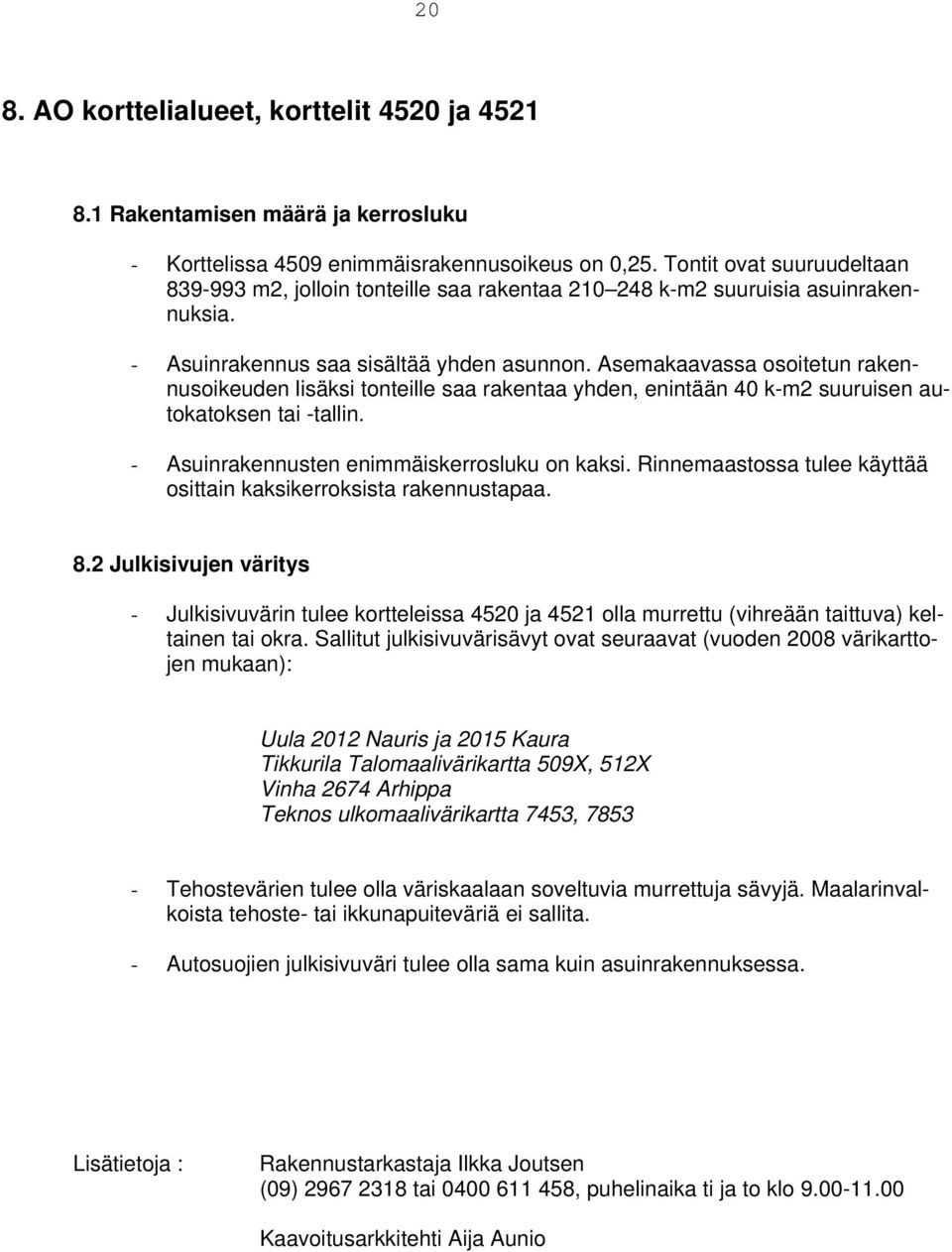 Asemakaavassa osoitetun rakennusoikeuden lisäksi tonteille saa rakentaa yhden, enintään 0 k-m suuruisen autokatoksen tai -tallin. - Asuinrakennusten enimmäiskerrosluku on kaksi.