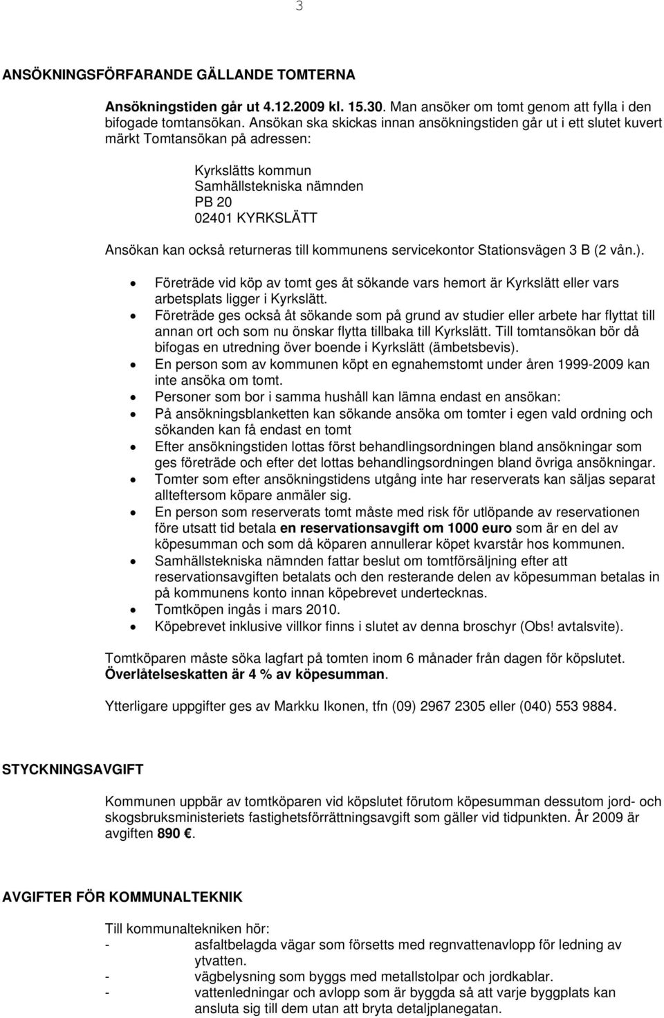 kommunens servicekontor Stationsvägen B ( vån.). Företräde vid köp av tomt ges åt sökande vars hemort är Kyrkslätt eller vars arbetsplats ligger i Kyrkslätt.