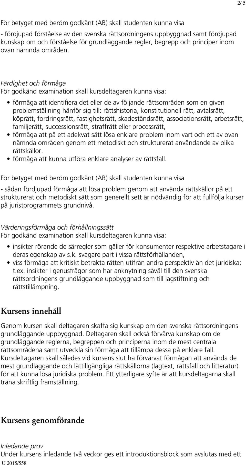 Färdighet och förmåga förmåga att identifiera det eller de av följande rättsområden som en given problemställning hänför sig till: rättshistoria, konstitutionell rätt, avtalsrätt, köprätt,