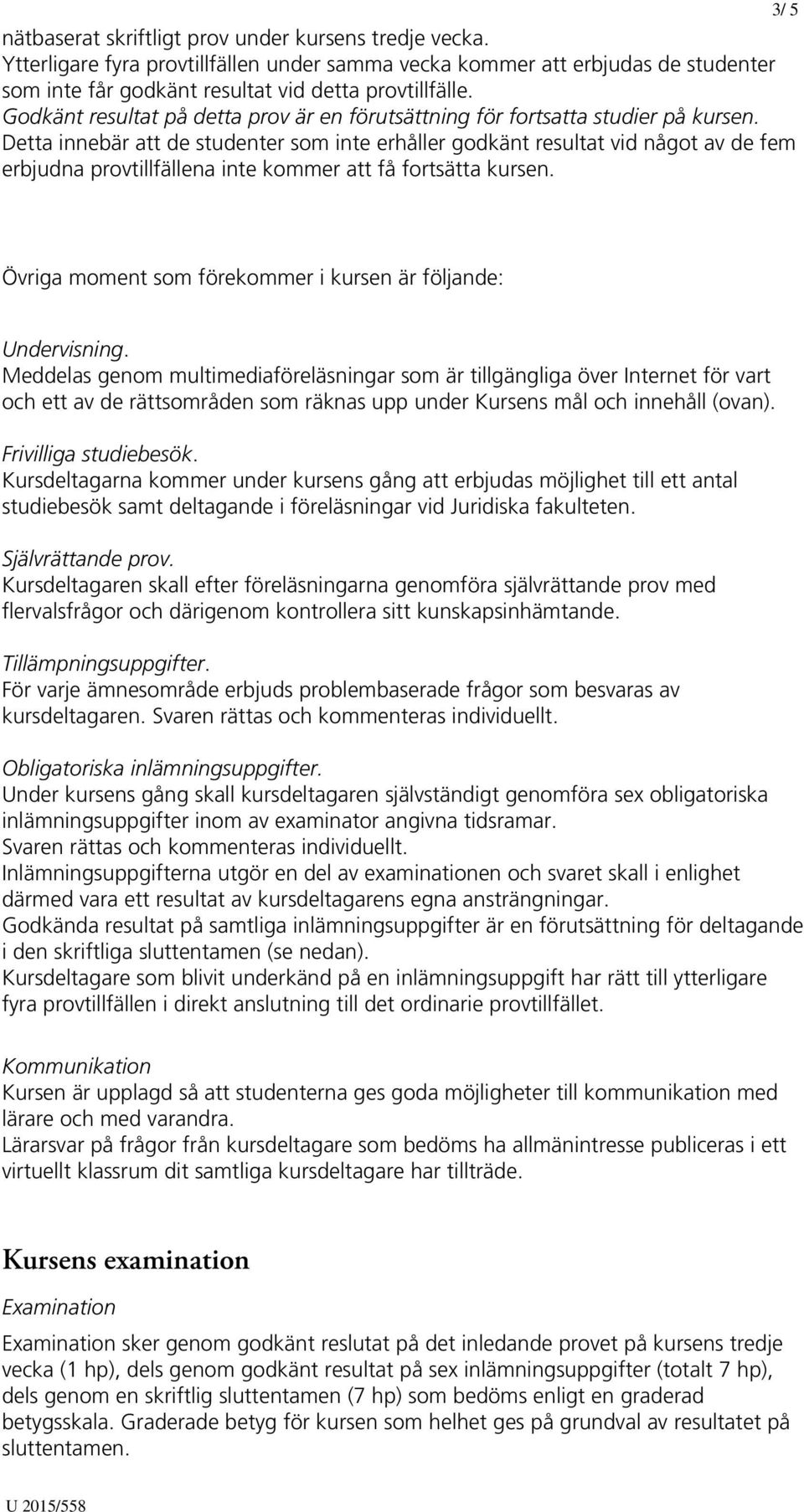 Detta innebär att de studenter som inte erhåller godkänt resultat vid något av de fem erbjudna provtillfällena inte kommer att få fortsätta kursen.