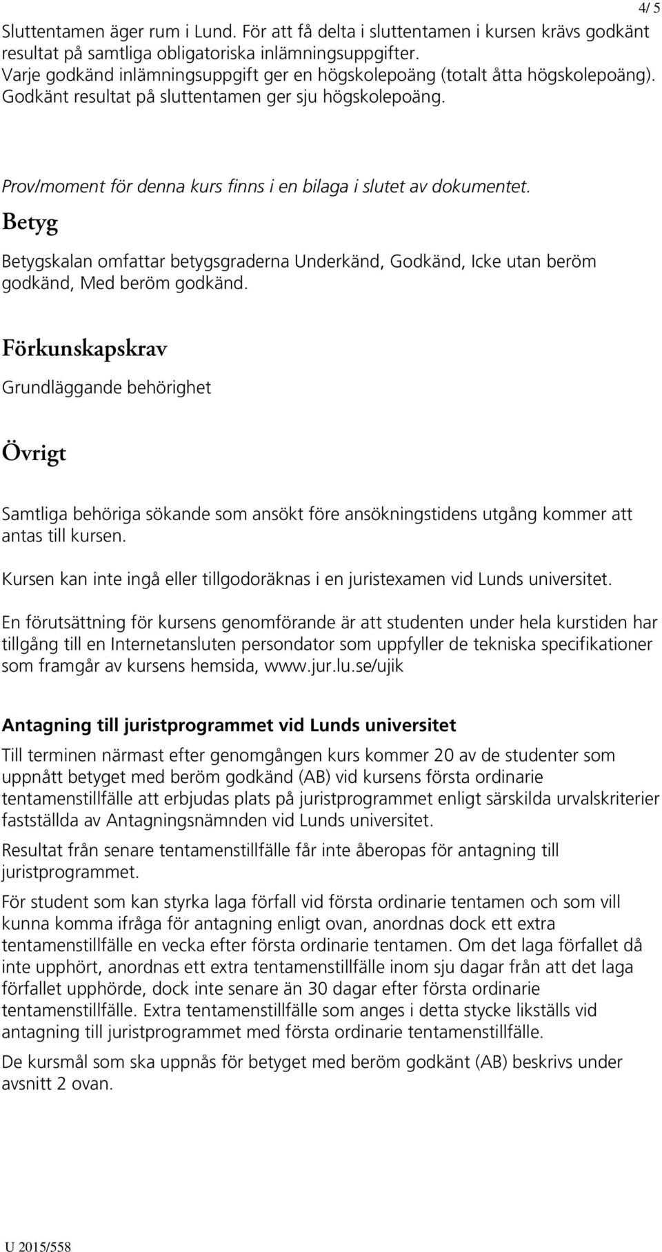 Prov/moment för denna kurs finns i en bilaga i slutet av dokumentet. Betyg Betygskalan omfattar betygsgraderna Underkänd, Godkänd, Icke utan beröm godkänd, Med beröm godkänd.