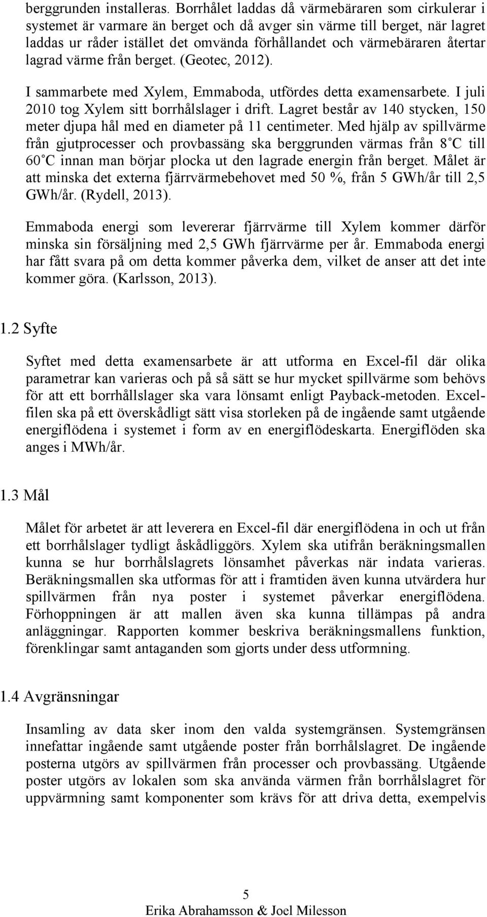 återtar lagrad värme från berget. (Geotec, 2012). I sammarbete med Xylem, Emmaboda, utfördes detta examensarbete. I juli 2010 tog Xylem sitt borrhålslager i drift.