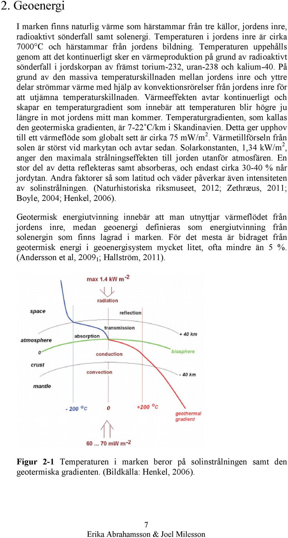 Temperaturen uppehålls genom att det kontinuerligt sker en värmeproduktion på grund av radioaktivt sönderfall i jordskorpan av främst torium-232, uran-238 och kalium-40.