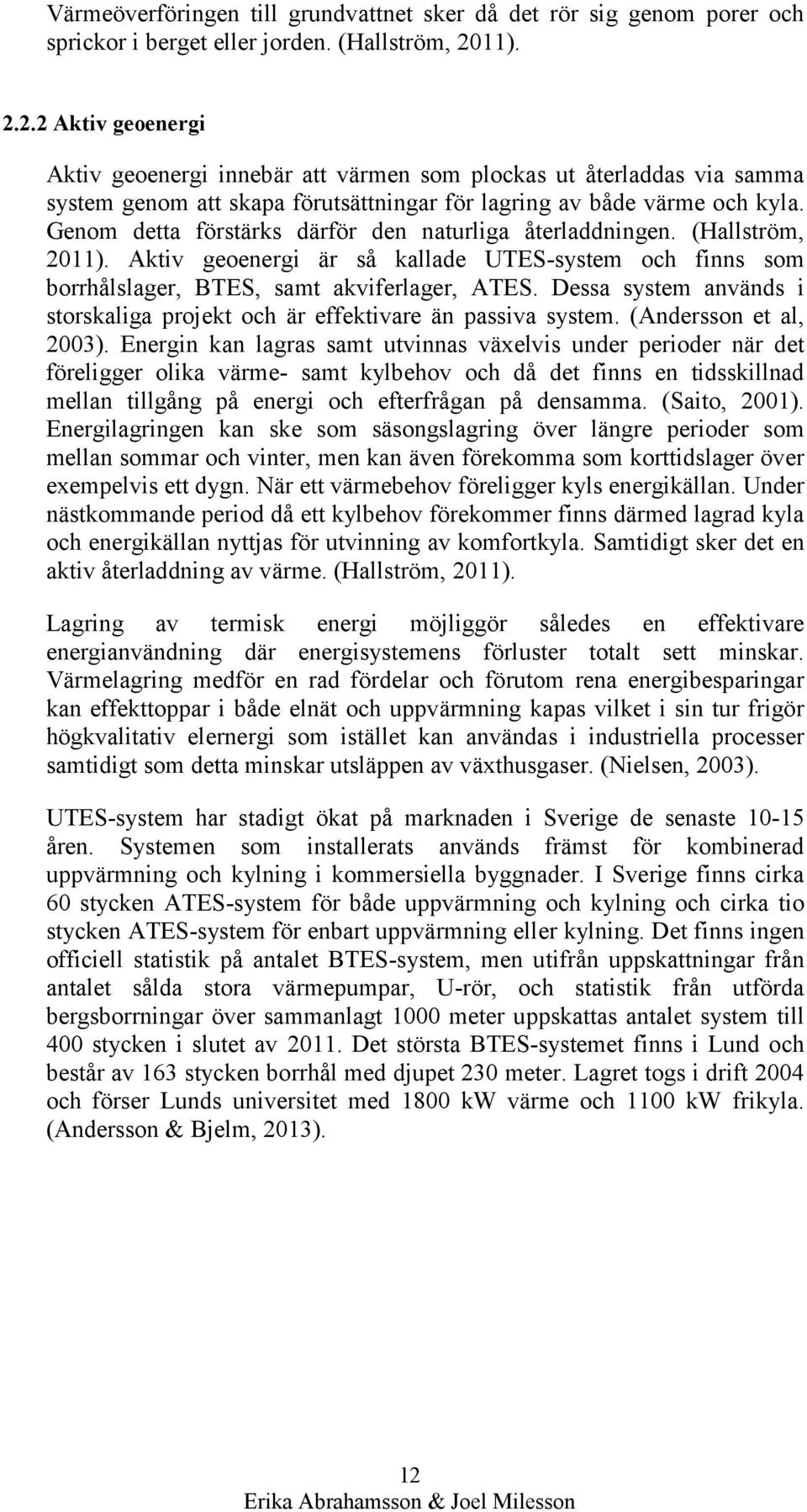 Genom detta förstärks därför den naturliga återladdningen. (Hallström, 2011). Aktiv geoenergi är så kallade UTES-system och finns som borrhålslager, BTES, samt akviferlager, ATES.