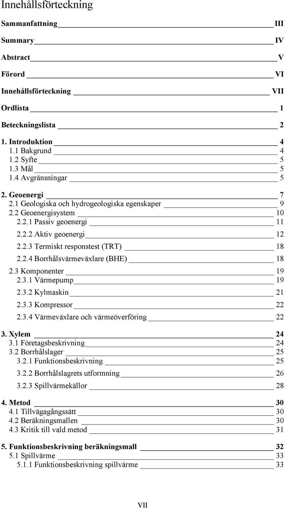 3 Komponenter 19 2.3.1 Värmepump 19 2.3.2 Kylmaskin 21 2.3.3 Kompressor 22 2.3.4 Värmeväxlare och värmeöverföring 22 3. Xylem 24 3.1 Företagsbeskrivning 24 3.2 Borrhålslager 25 3.2.1 Funktionsbeskrivning 25 3.