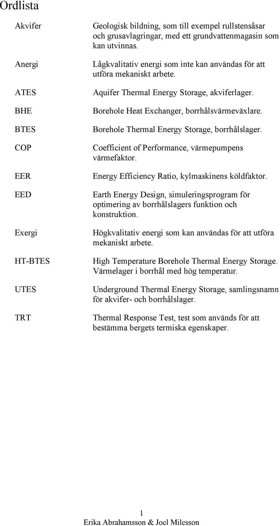 Borehole Thermal Energy Storage, borrhålslager. Coefficient of Performance, värmepumpens värmefaktor. Energy Efficiency Ratio, kylmaskinens köldfaktor.
