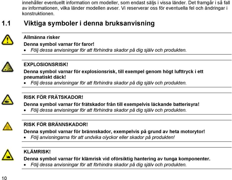 Följ dessa anvisningar för att förhindra skador på dig själv och produkten. EXPLOSIONSRISK! Denna symbol varnar för explosionsrisk, till exempel genom högt lufttryck i ett pneumatiskt däck!