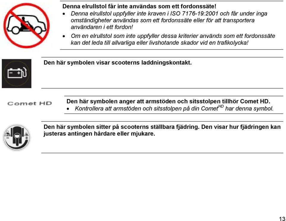 Om en elrullstol som inte uppfyller dessa kriterier används som ett fordonssäte kan det leda till allvarliga eller livshotande skador vid en trafikolycka!