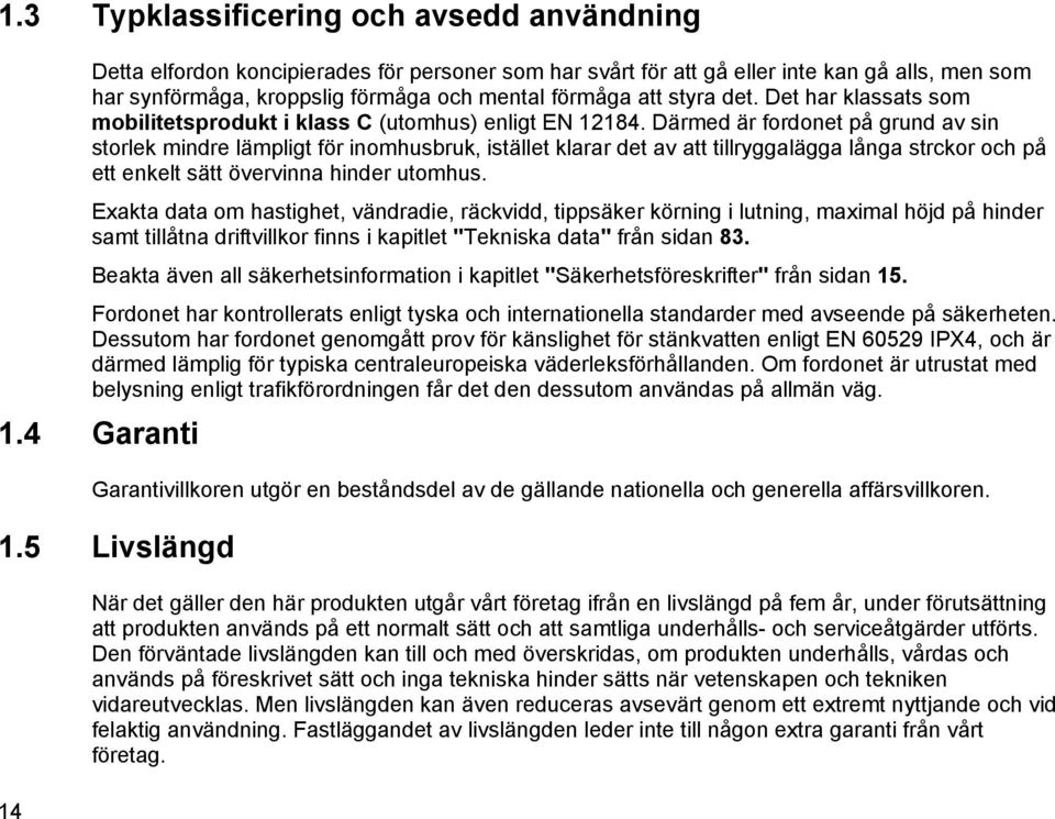 Därmed är fordonet på grund av sin storlek mindre lämpligt för inomhusbruk, istället klarar det av att tillryggalägga långa strckor och på ett enkelt sätt övervinna hinder utomhus.