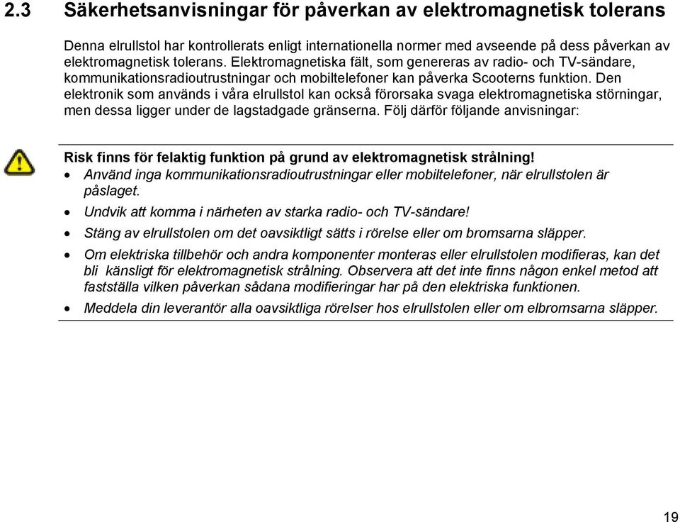 Den elektronik som används i våra elrullstol kan också förorsaka svaga elektromagnetiska störningar, men dessa ligger under de lagstadgade gränserna.