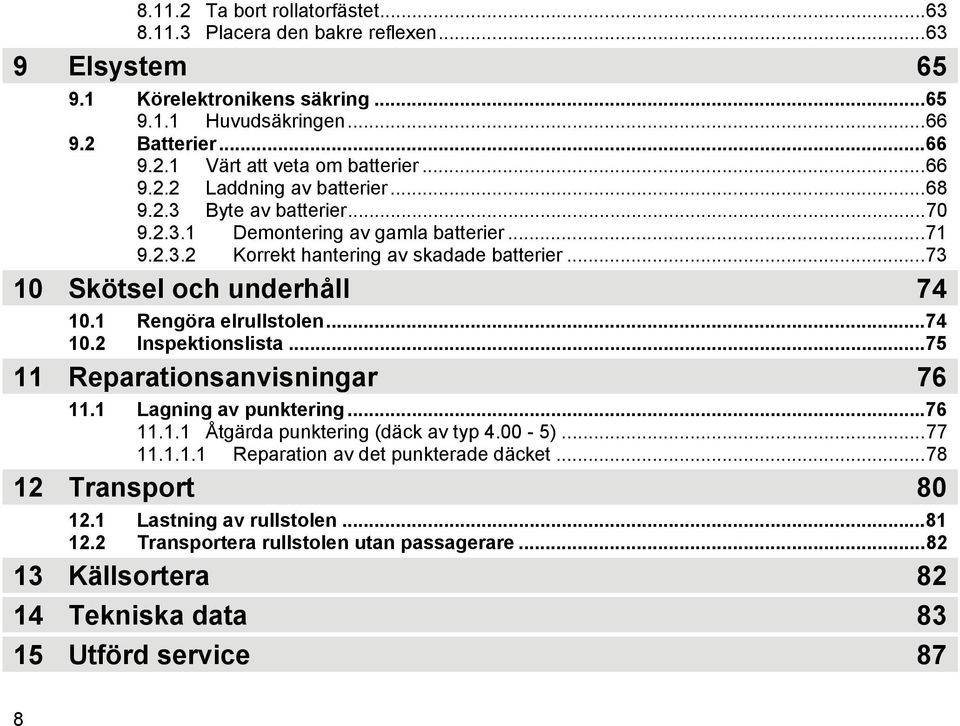 1 Rengöra elrullstolen...74 10.2 Inspektionslista...75 11 Reparationsanvisningar 76 11.1 Lagning av punktering...76 11.1.1 Åtgärda punktering (däck av typ 4.00-5)...77 11.1.1.1 Reparation av det punkterade däcket.