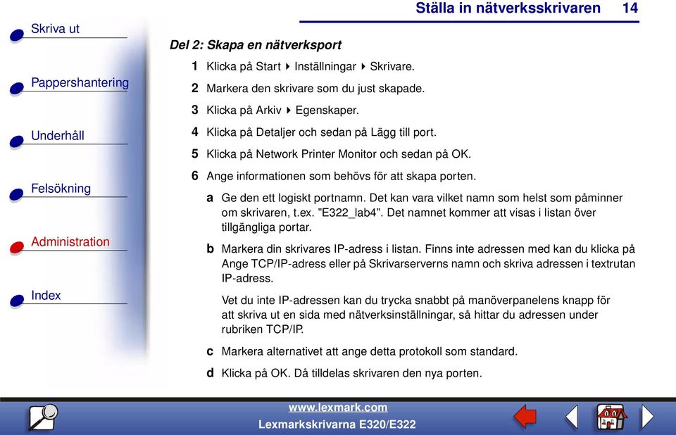 Det kan vara vilket namn som helst som påminner om skrivaren, t.ex. E322_lab4. Det namnet kommer att visas i listan över tillgängliga portar. b Markera din skrivares IP-adress i listan.