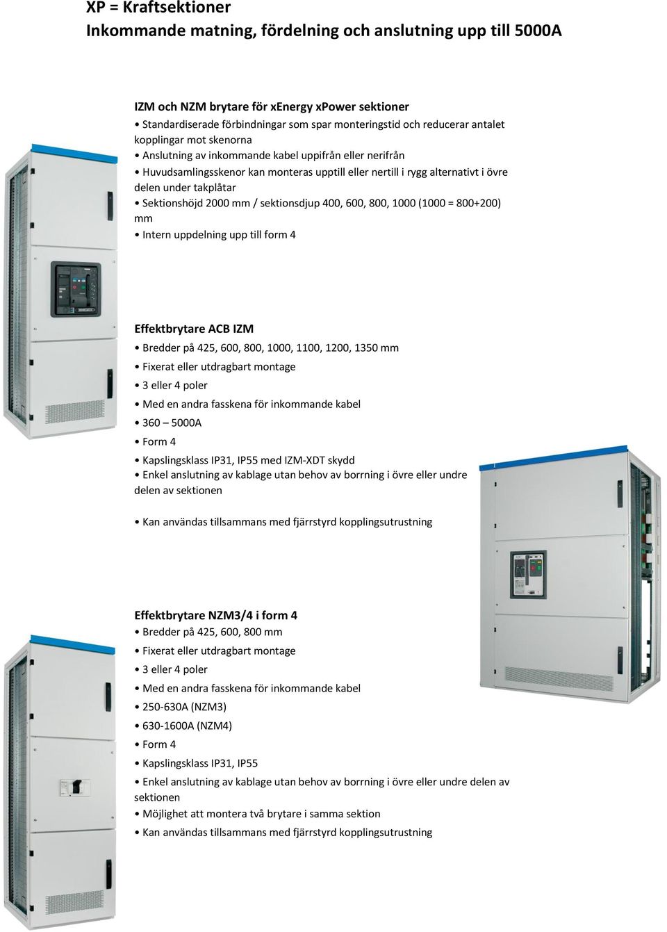 Sektionshöjd 2000 mm / sektionsdjup 400, 600, 800, 1000 (1000 = 800+200) mm Intern uppdelning upp till form 4 Effektbrytare ACB IZM Bredder på 425, 600, 800, 1000, 1100, 1200, 1350 mm Fixerat eller