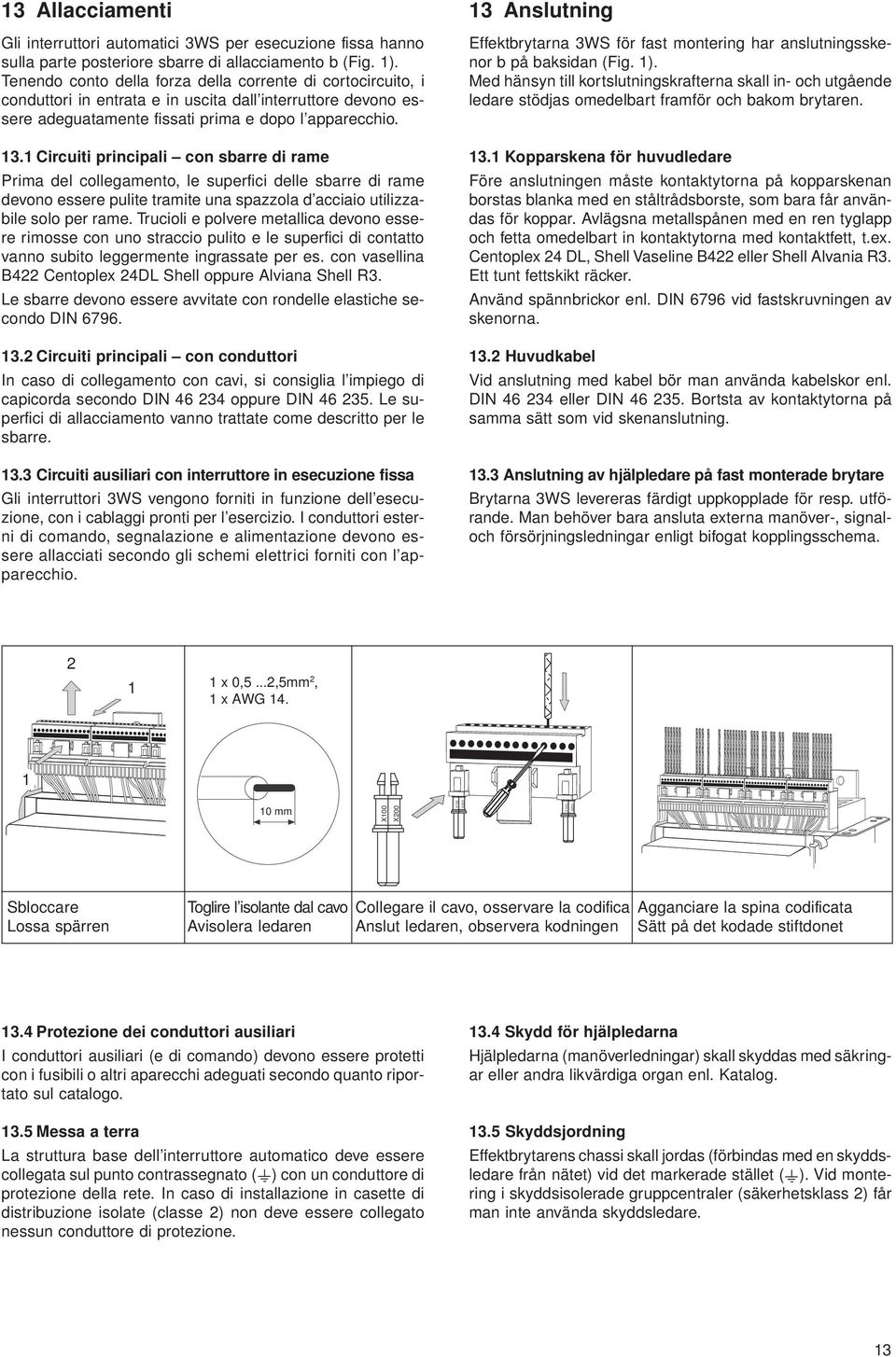 1 Circuiti principali con sbarre di rame Prima del collegamento, le superfici delle sbarre di rame devono essere pulite tramite una spazzola d acciaio utilizzabile solo per rame.