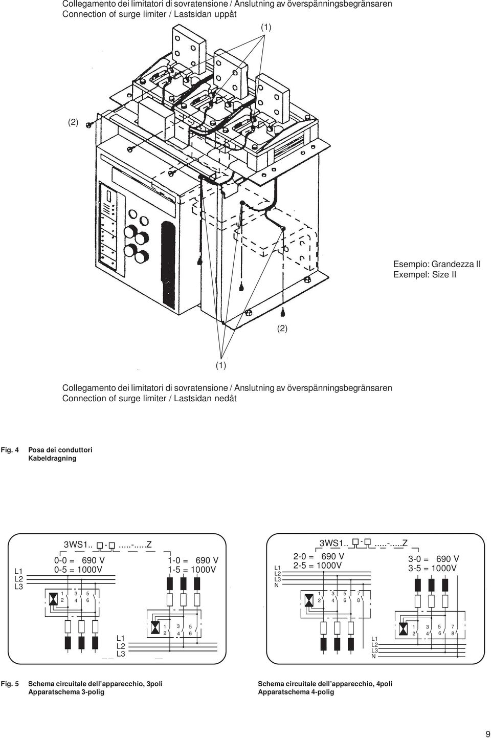 4 Posa dei conduttori Kabeldragning L1 L2 L3 3WS1.. 0-0 = 690 V 0-5 = 1000V 1 2 3 4 5 6...-...Z 1-0 = 690 V 1-5 = 1000V L1 L2 L3 N 3WS1.. 2-0 = 690 V 2-5 = 1000V 1 2 3 4 5 6 7 8...-...Z 3-0 = 690 V 3-5 = 1000V L1 L2 L3 1 2 3 4 5 6 L1 L2 L3 N 1 2 3 4 5 7 6 8 Fig.