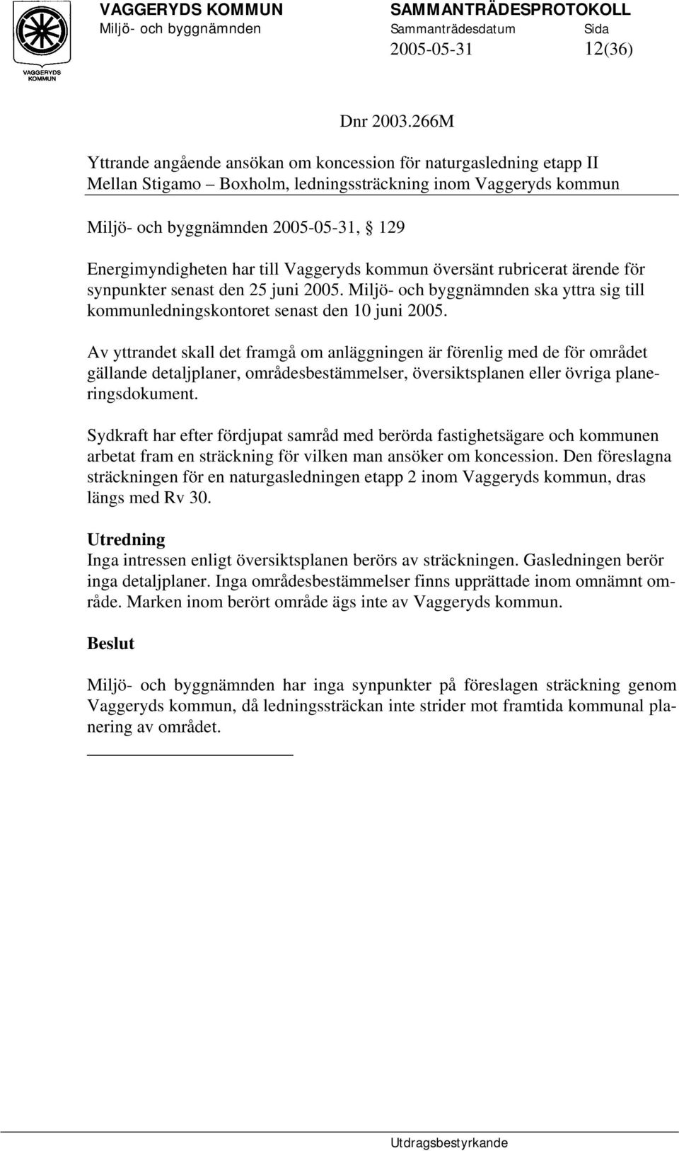 till Vaggeryds kommun översänt rubricerat ärende för synpunkter senast den 25 juni 2005. Miljö- och byggnämnden ska yttra sig till kommunledningskontoret senast den 10 juni 2005.