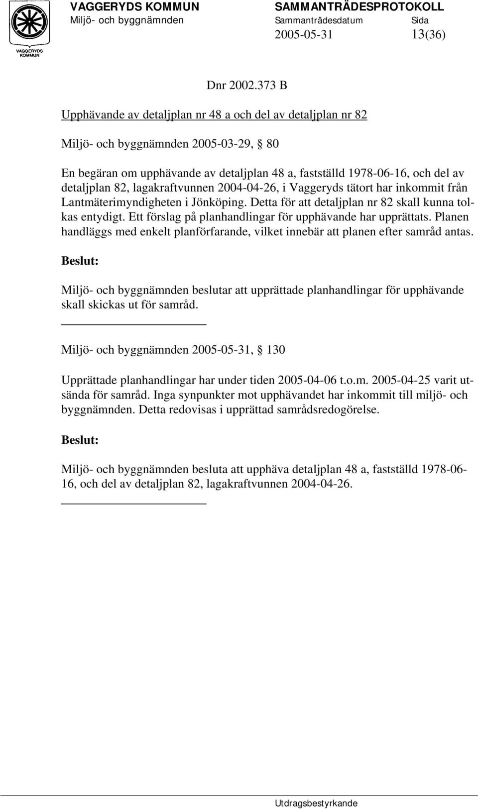 lagakraftvunnen 2004-04-26, i Vaggeryds tätort har inkommit från Lantmäterimyndigheten i Jönköping. Detta för att detaljplan nr 82 skall kunna tolkas entydigt.