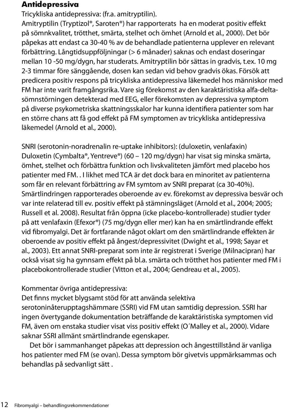 Det bör påpekas att endast ca 30-40 % av de behandlade patienterna upplever en relevant förbättring.