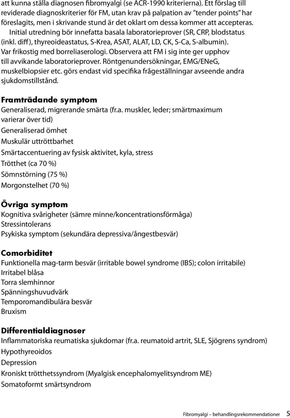 Initial utredning bör innefatta basala laboratorieprover (SR, CRP, blodstatus (inkl. diff), thyreoideastatus, S-Krea, ASAT, ALAT, LD, CK, S-Ca, S-albumin). Var frikostig med borreliaserologi.