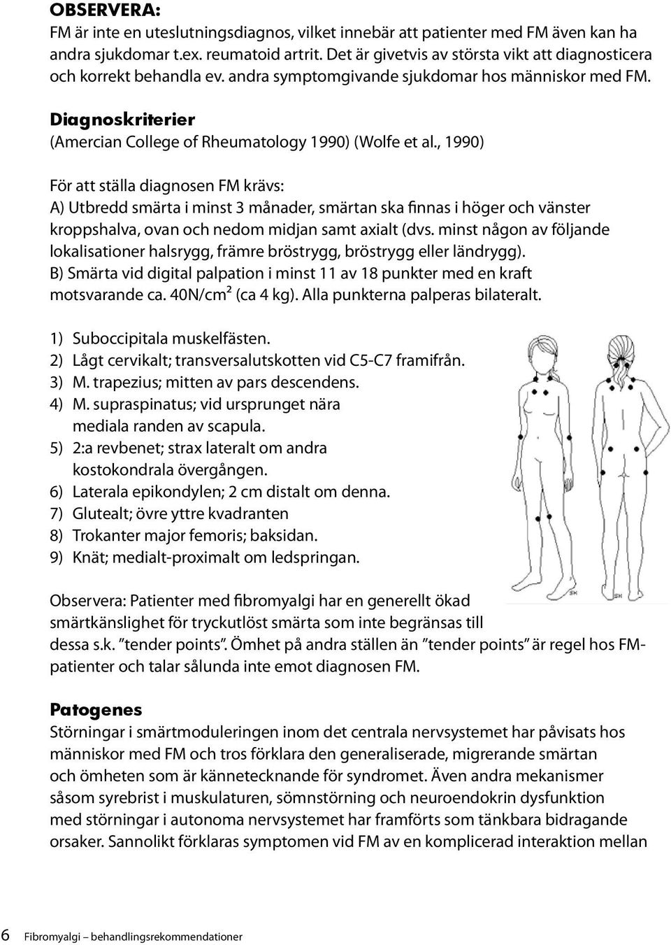 , 1990) För att ställa diagnosen FM krävs: A) Utbredd smärta i minst 3 månader, smärtan ska finnas i höger och vänster kroppshalva, ovan och nedom midjan samt axialt (dvs.