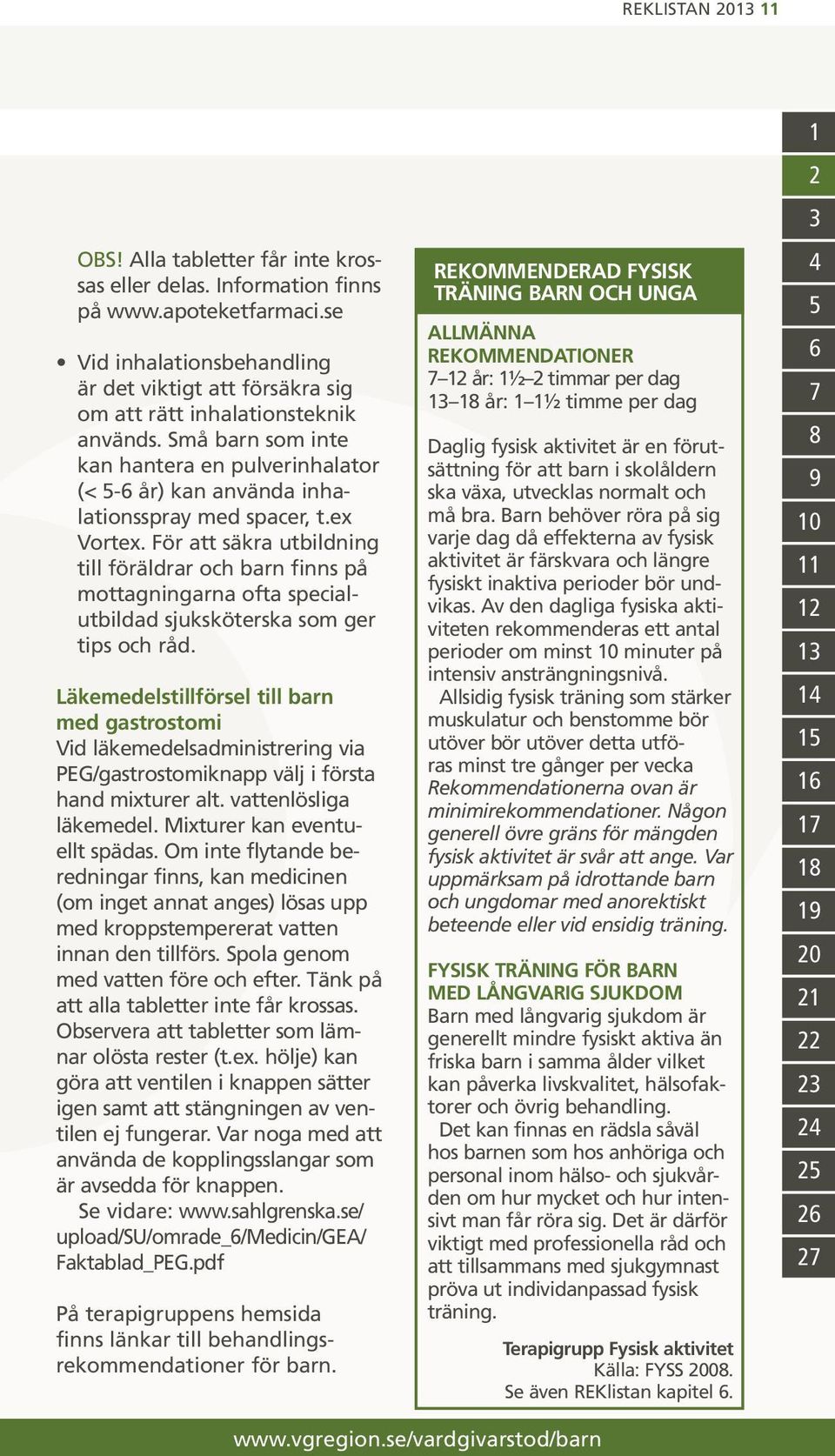 Små barn som inte kan hantera en pulverinhalator (< 5-6 år) kan använda inhalationsspray med spacer, t.ex Vortex.