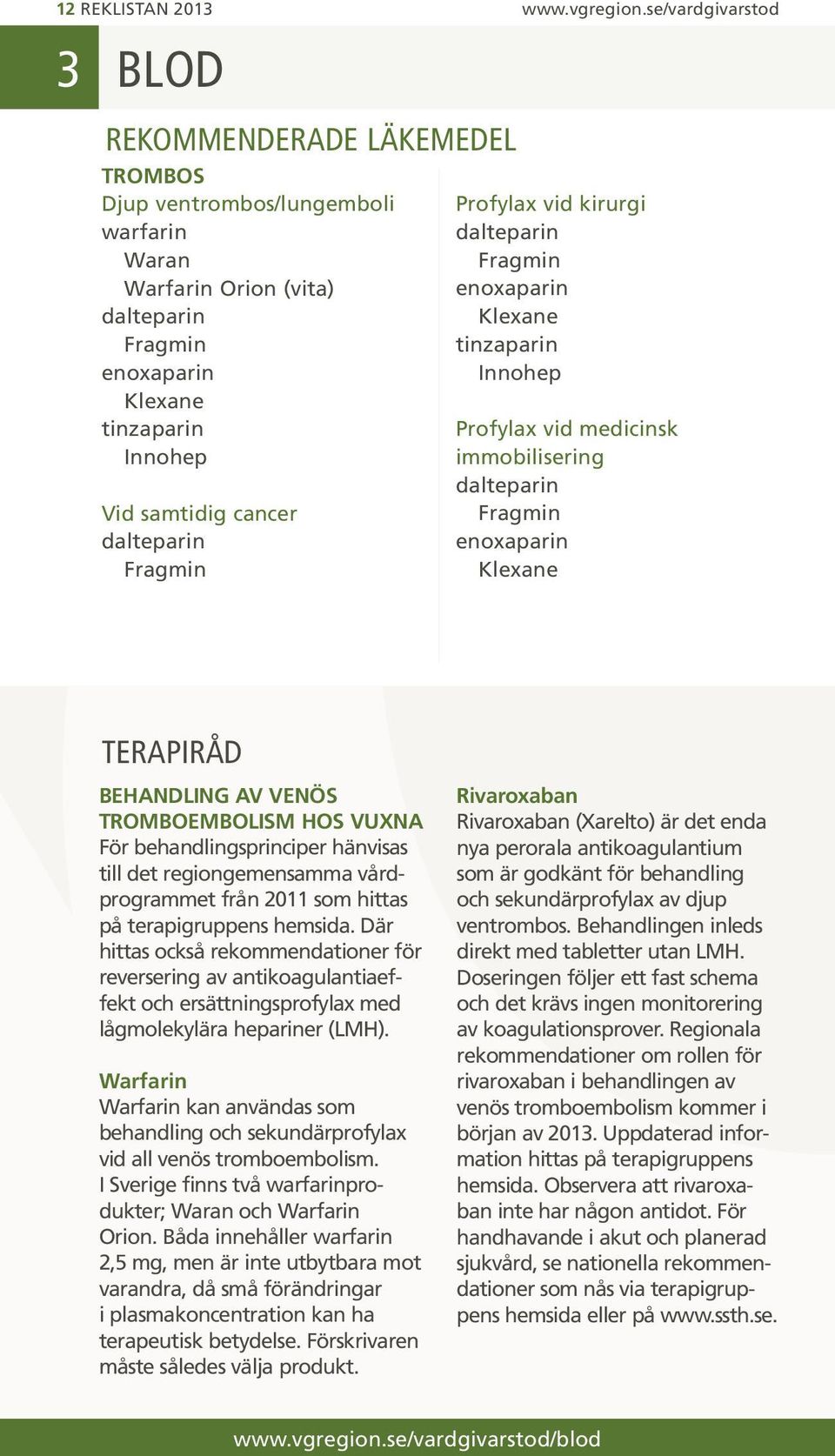 dalteparin Fragmin Profylax vid kirurgi dalteparin Fragmin enoxaparin Klexane tinzaparin Innohep Profylax vid medicinsk immobilisering dalteparin Fragmin enoxaparin Klexane BEHANDLING AV VENÖS
