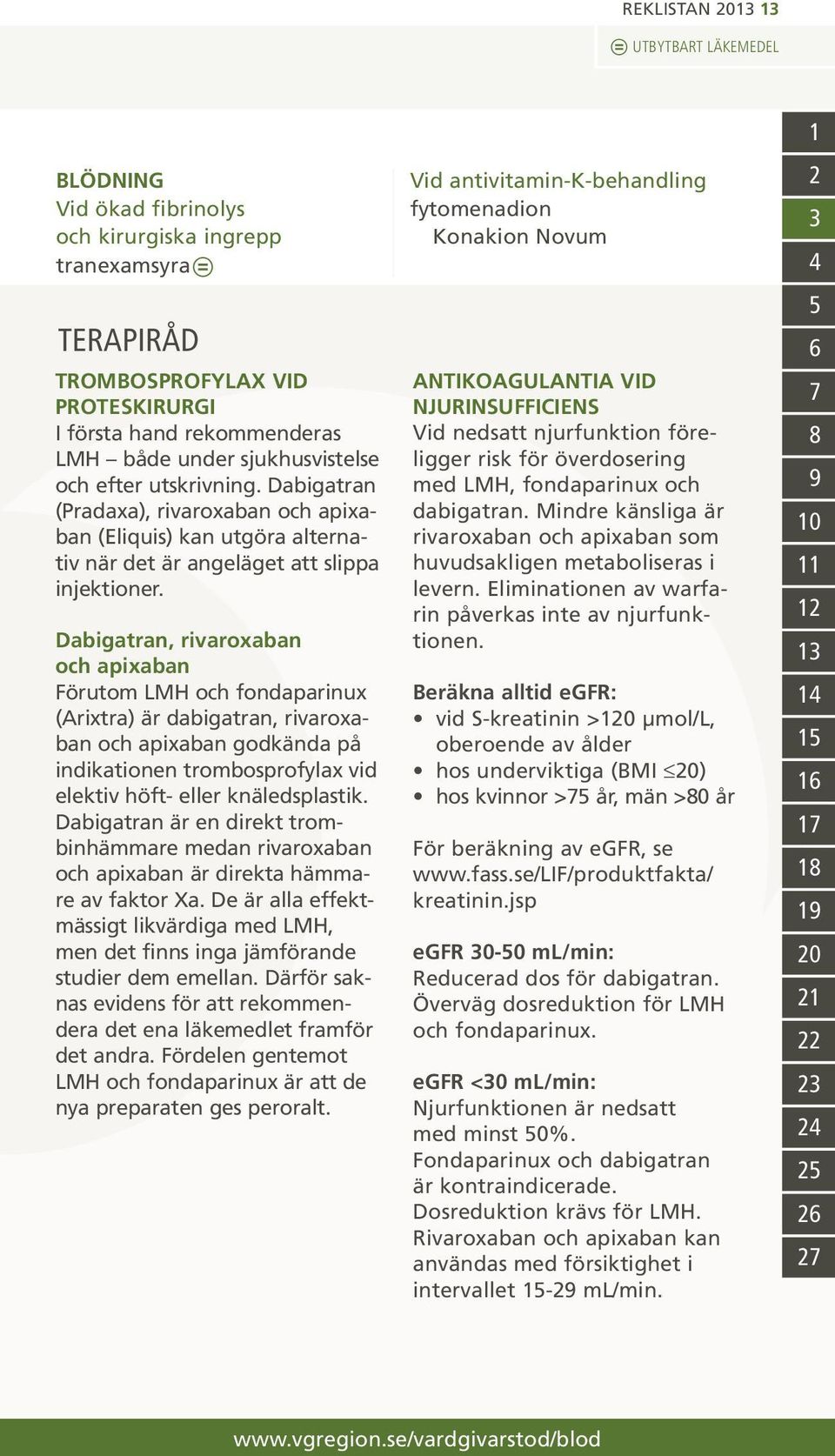 Dabigatran, rivaroxaban och apixaban Förutom LMH och fondaparinux (Arixtra) är dabigatran, rivaroxaban och apixaban godkända på indikationen trombosprofylax vid elektiv höft- eller knäledsplastik.