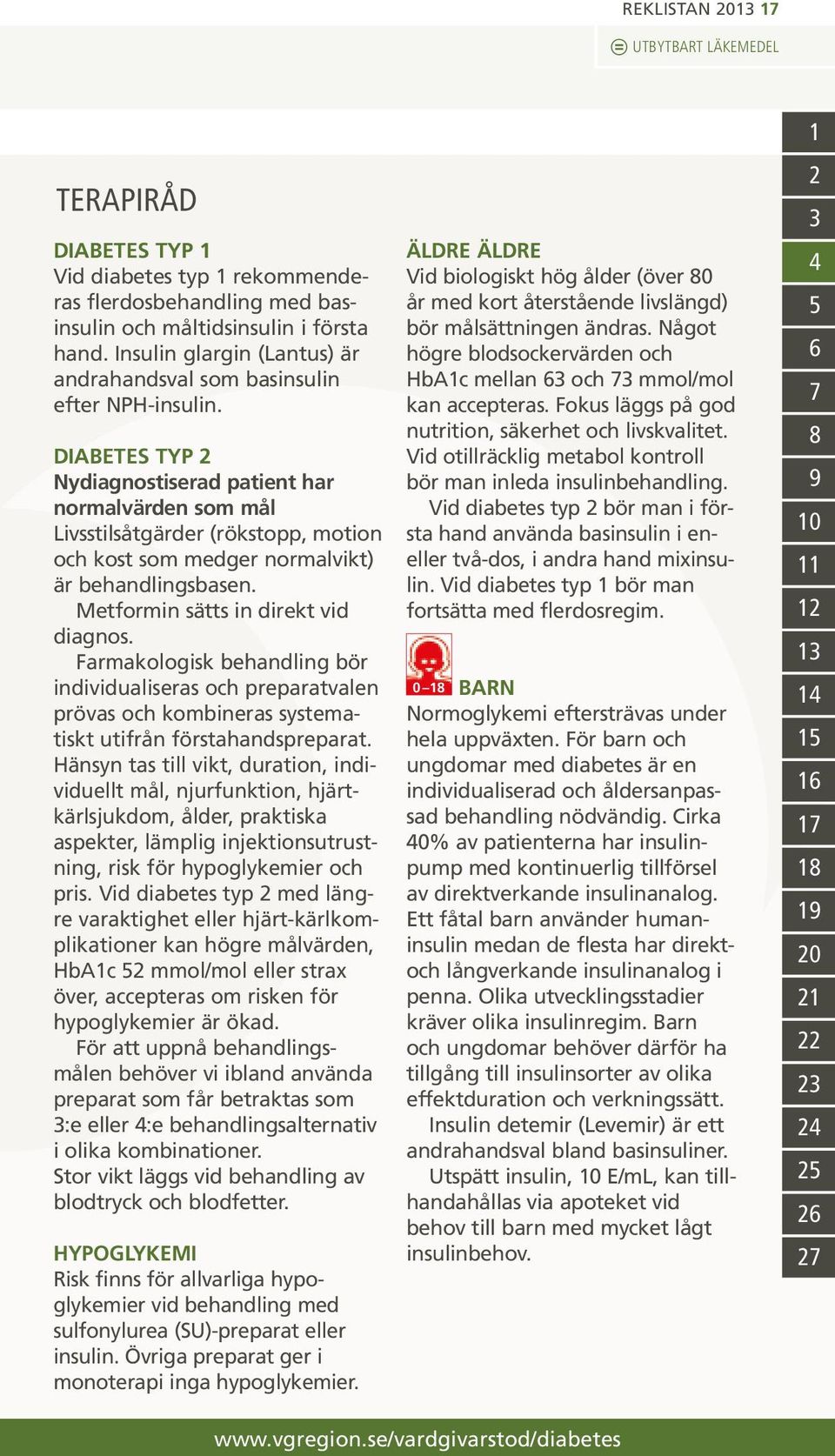 DIABETES TYP 2 Nydiagnostiserad patient har normalvärden som mål Livsstilsåtgärder (rökstopp, motion och kost som medger normalvikt) är behandlingsbasen. Metformin sätts in direkt vid diagnos.