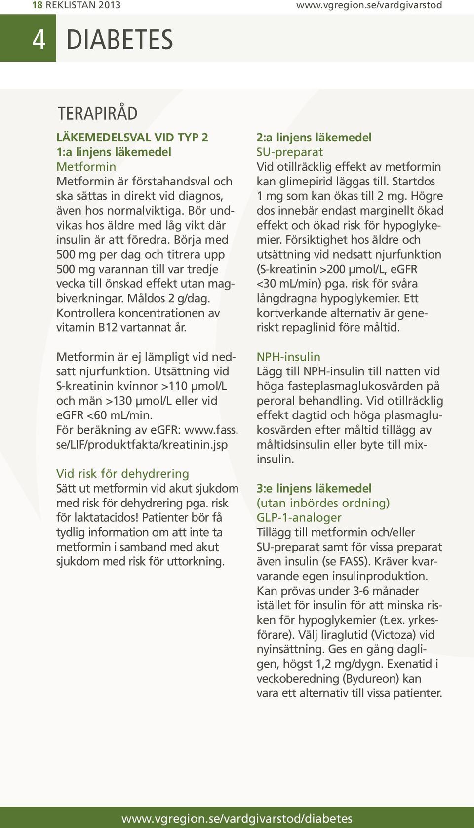 Bör undvikas hos äldre med låg vikt där insulin är att föredra. Börja med 500 mg per dag och titrera upp 500 mg varannan till var tredje vecka till önskad effekt utan magbiverkningar. Måldos 2 g/dag.