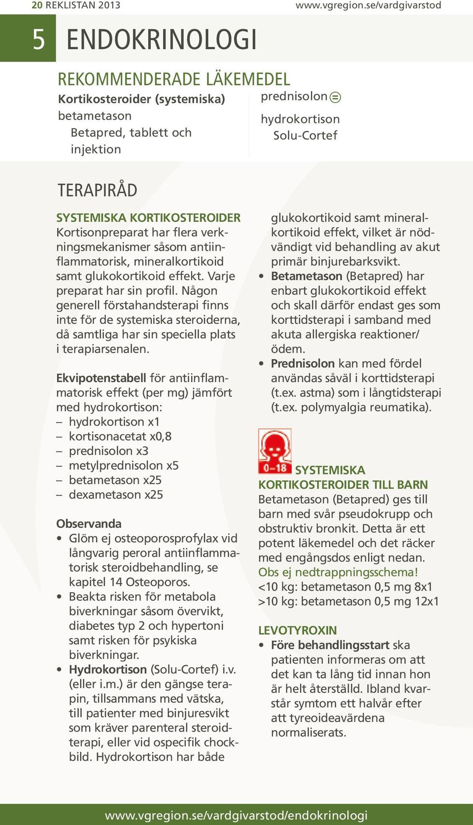Kortisonpreparat har flera verkningsmekanismer såsom antiinflammatorisk, mineralkortikoid samt glukokortikoid effekt. Varje preparat har sin profil.