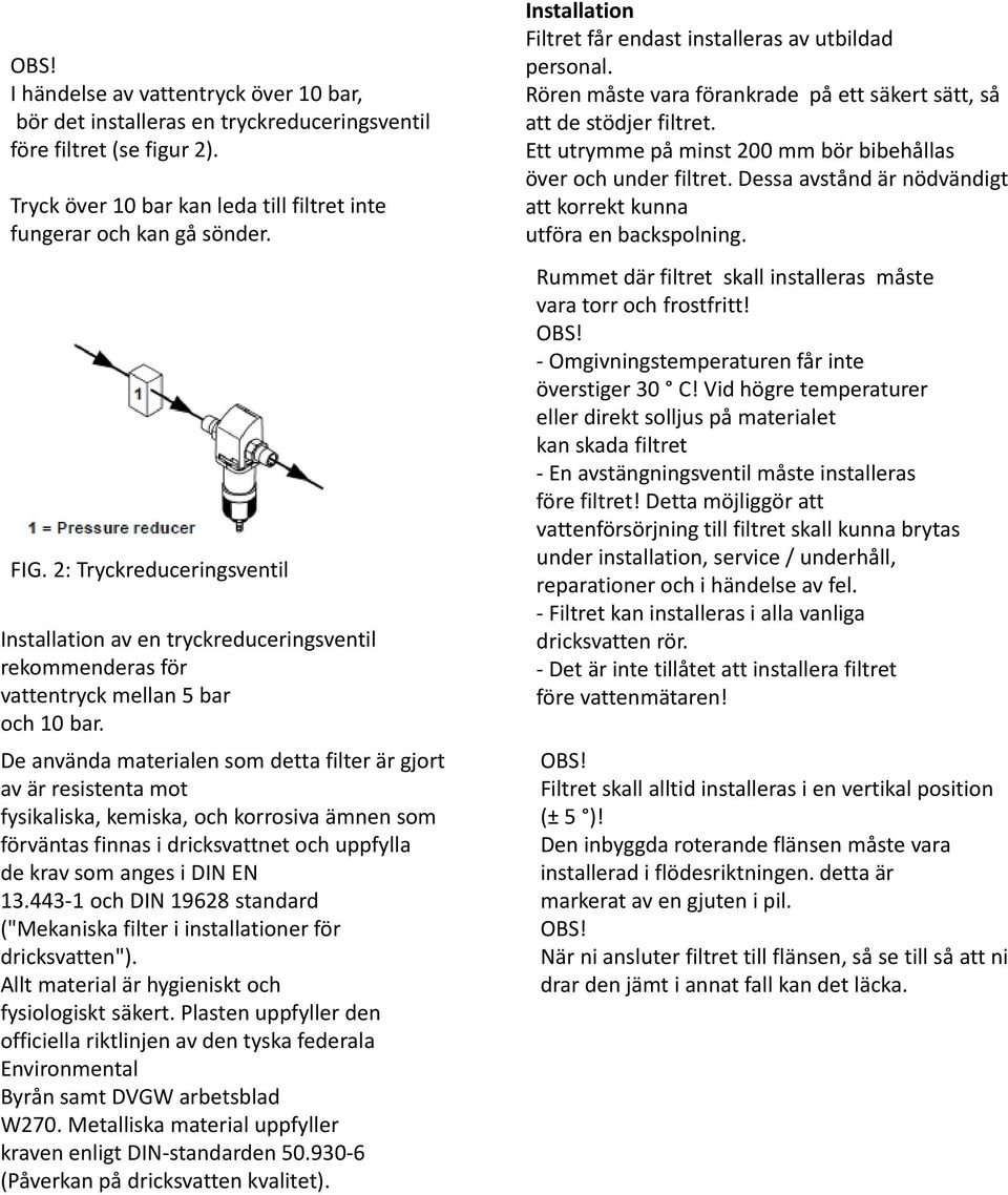 De använda materialen som detta filter är gjort av är resistenta mot fysikaliska, kemiska, och korrosiva ämnen som förväntas finnas i dricksvattnet och uppfylla de krav som anges i DIN EN 13.