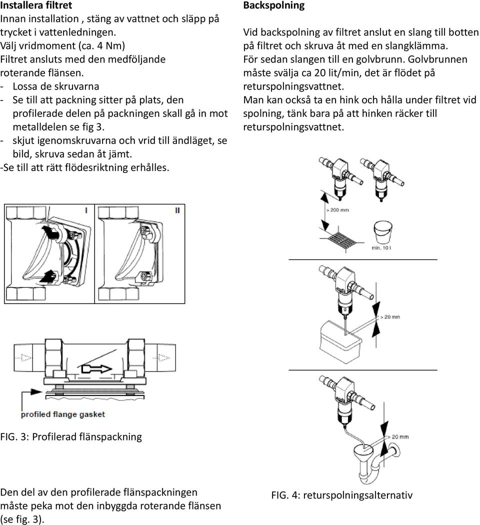 skjut igenomskruvarna och vrid till ändläget, se bild, skruva sedan åt jämt. Se till att rätt flödesriktning erhålles.