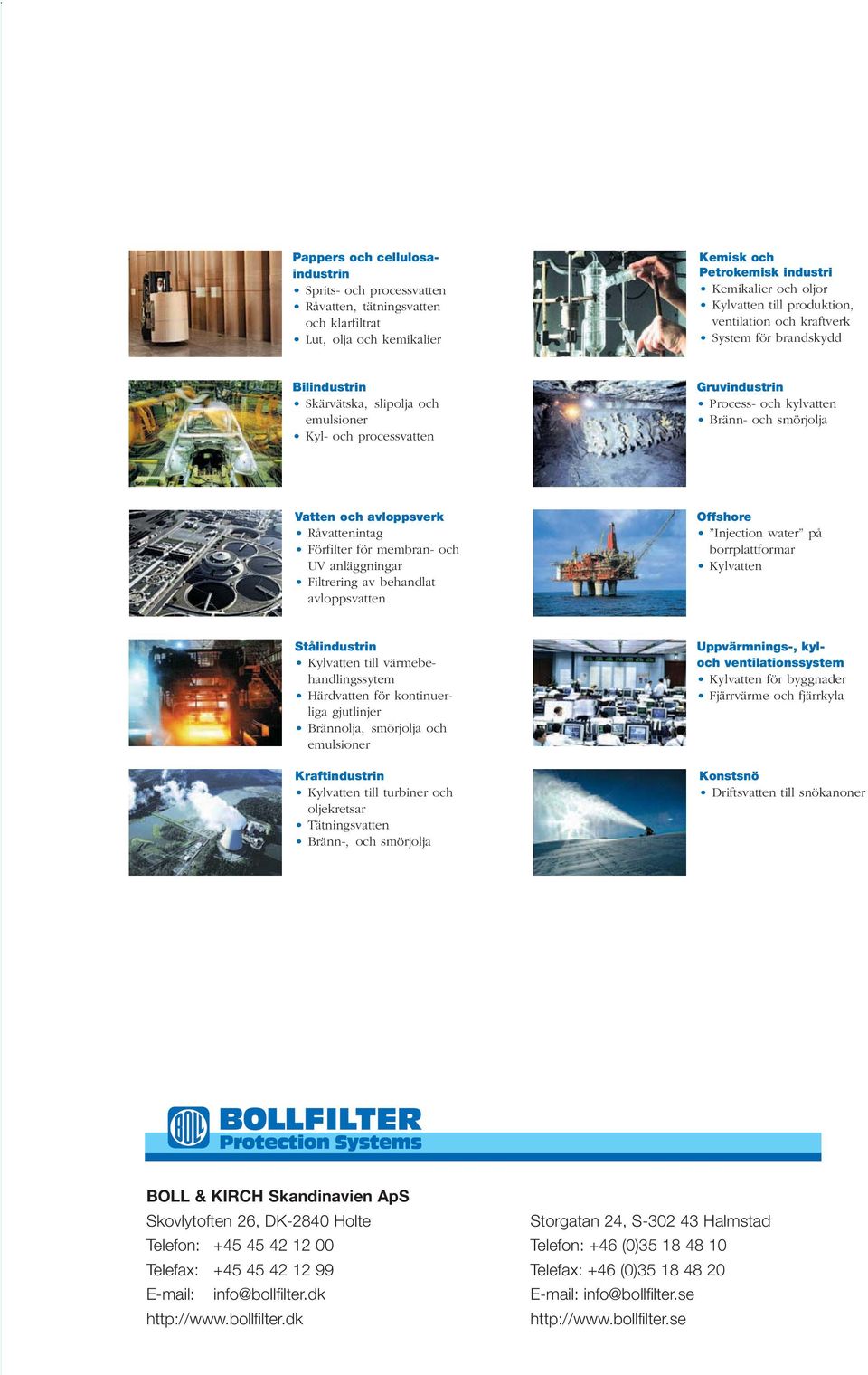 och avloppsverk Råvattenintag Förfilter för membran- och UV anläggningar Filtrering av behandlat avloppsvatten Offshore Injection water på borrplattformar Kylvatten Stålindustrin Kylvatten till
