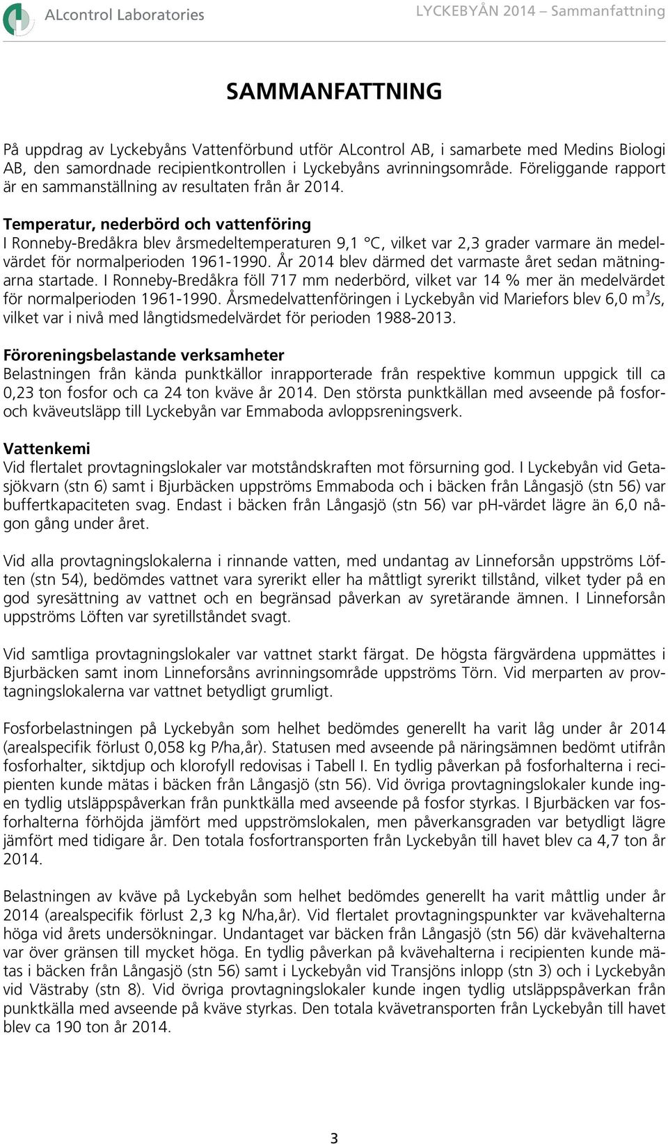 Temperatur, nederbörd och vattenföring I Ronneby-Bredåkra blev årsmedeltemperaturen 9,1 C, vilket var 2,3 grader varmare än medelvärdet för normalperioden 1961-1990.