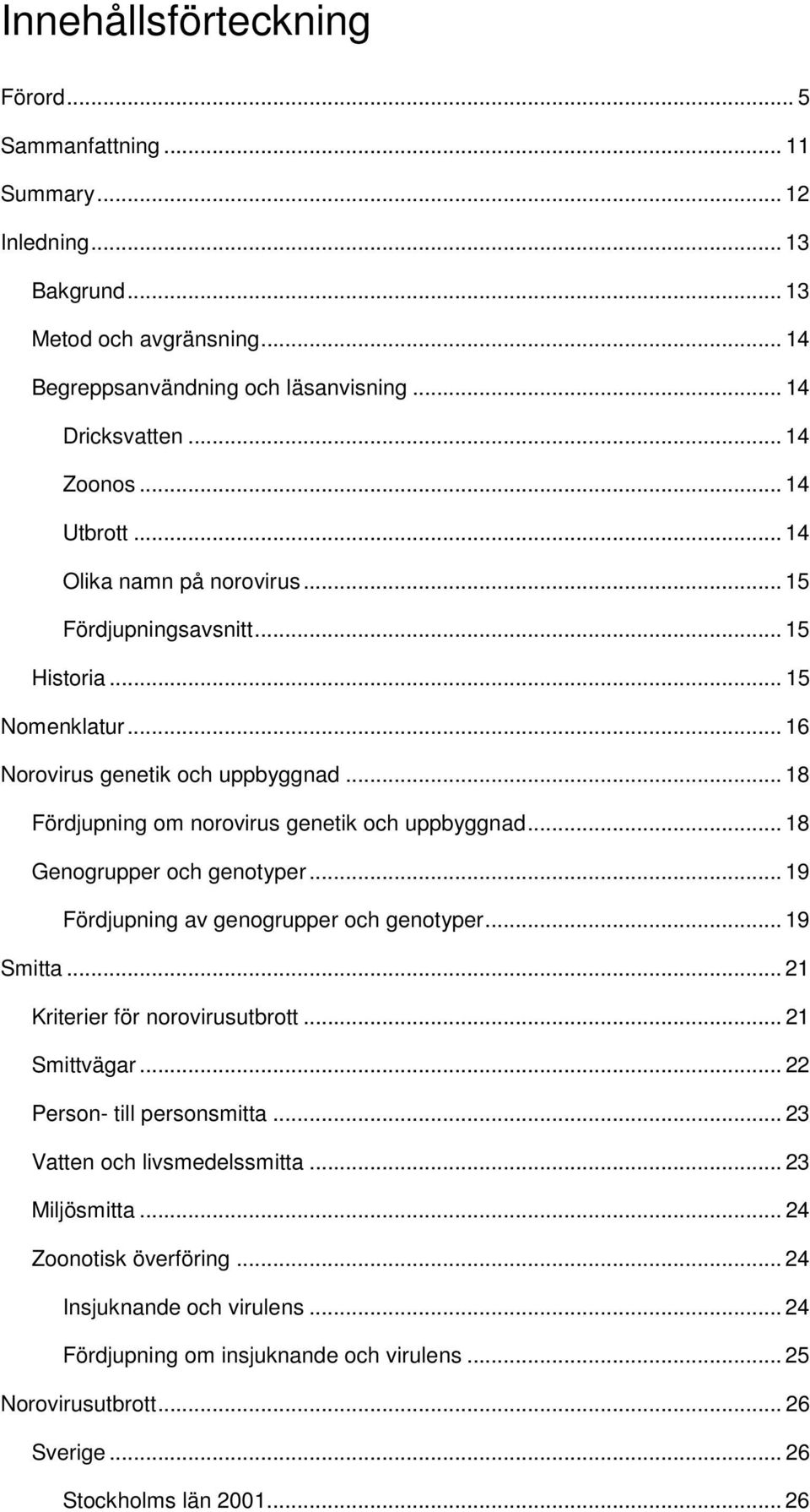 .. 18 Genogrupper och genotyper... 19 Fördjupning av genogrupper och genotyper... 19 Smitta... 21 Kriterier för norovirusutbrott... 21 Smittvägar... 22 Person- till personsmitta.