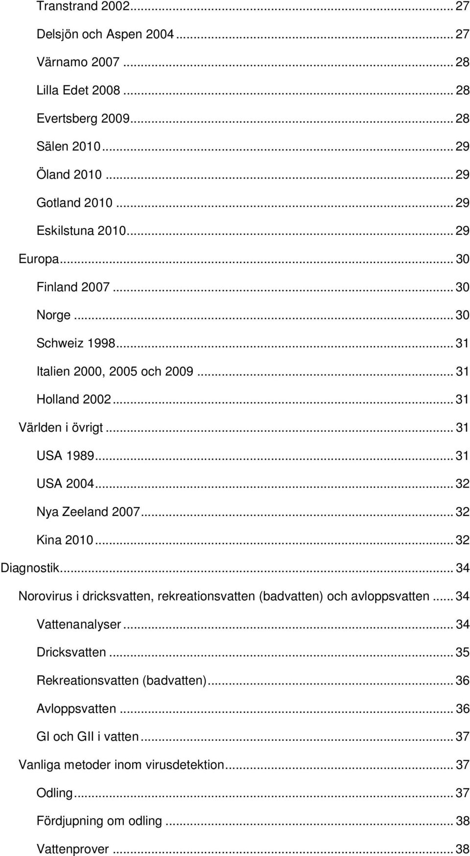 .. 31 USA 2004... 32 Nya Zeeland 2007... 32 Kina 2010... 32 Diagnostik... 34 Norovirus i dricksvatten, rekreationsvatten (badvatten) och avloppsvatten... 34 Vattenanalyser.