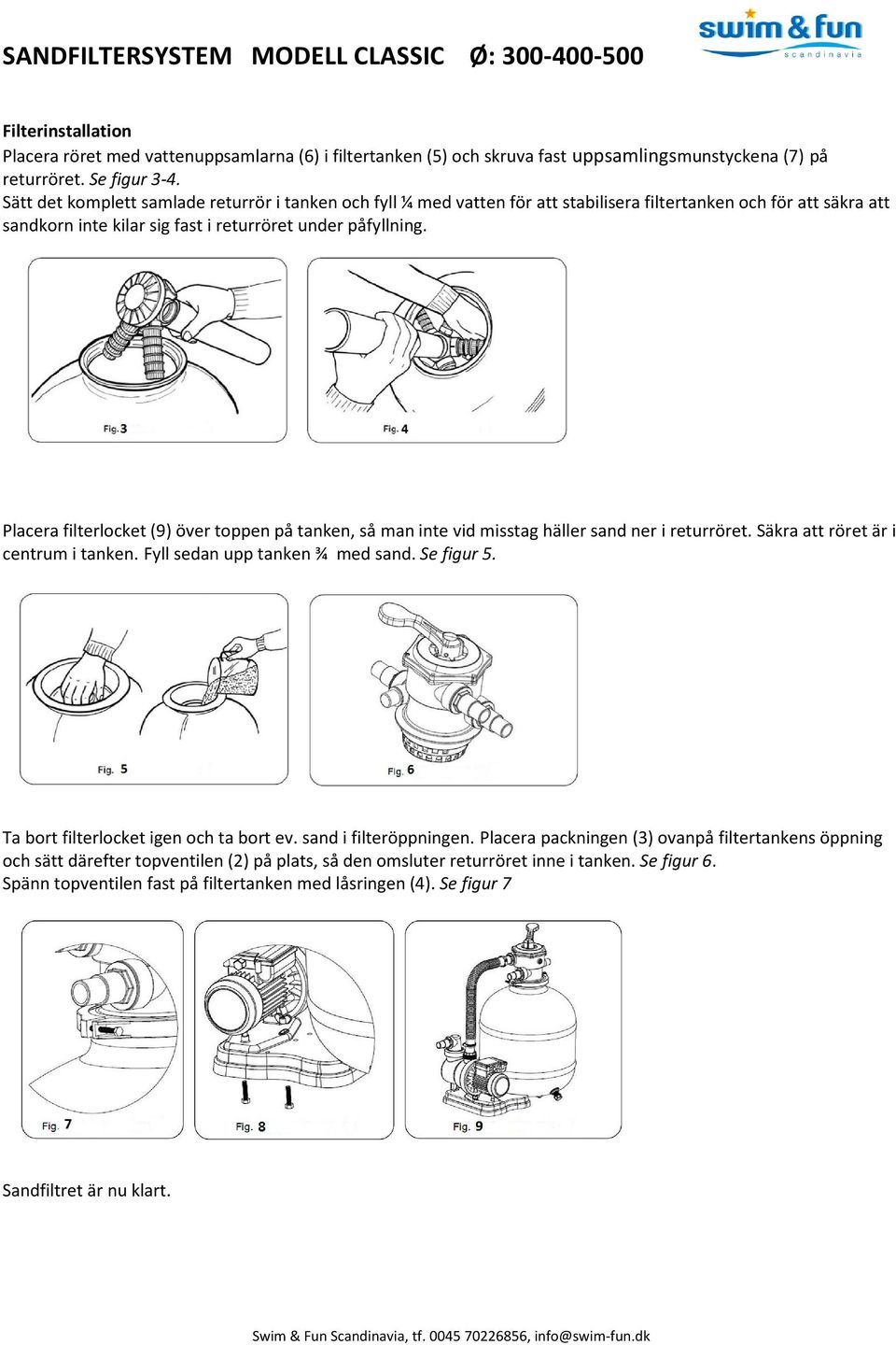 Placera filterlocket (9) över toppen på tanken, så man inte vid misstag häller sand ner i returröret. Säkra att röret är i centrum i tanken. Fyll sedan upp tanken ¾ med sand. Se figur 5.