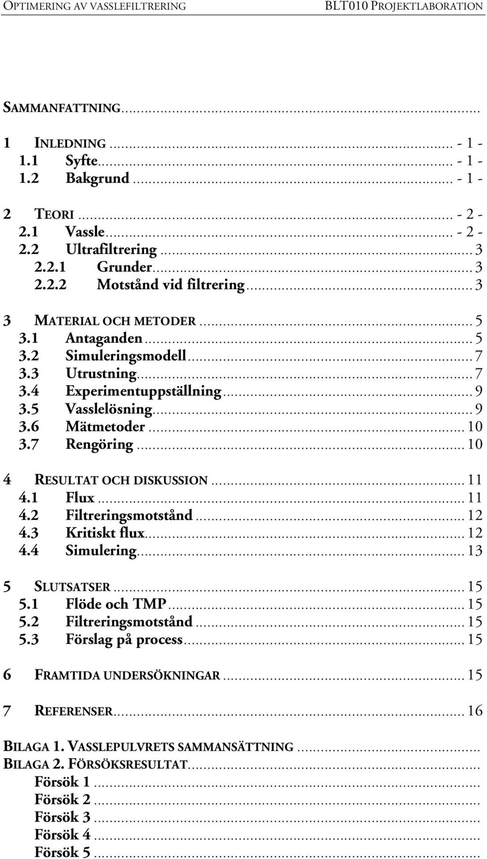 ..10 4 RESULTAT OCH DISKUSSION...11 4.1 Flux...11 4.2 Filtreringsmotstånd...12 4.3 Kritiskt flux...12 4.4 Simulering...13 5 SLUTSATSER...15 5.1 Flöde och TMP...15 5.2 Filtreringsmotstånd...15 5.3 Förslag på process.
