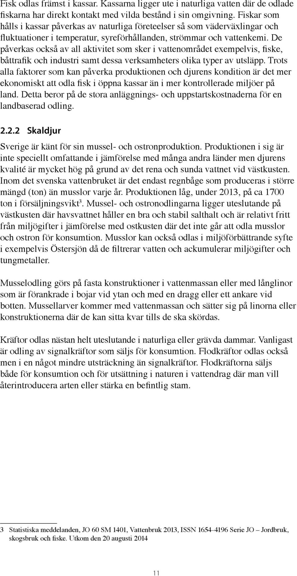 De påverkas också av all aktivitet som sker i vattenområdet exempelvis, fiske, båttrafik och industri samt dessa verksamheters olika typer av utsläpp.