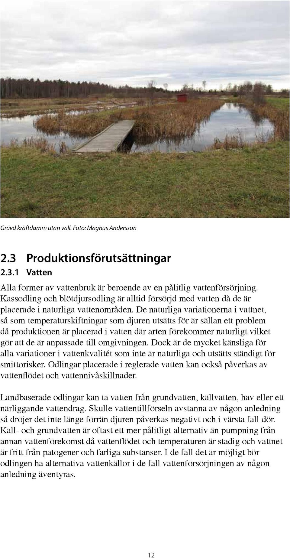 De naturliga variationerna i vattnet, så som temperaturskiftningar som djuren utsätts för är sällan ett problem då produktionen är placerad i vatten där arten förekommer naturligt vilket gör att de
